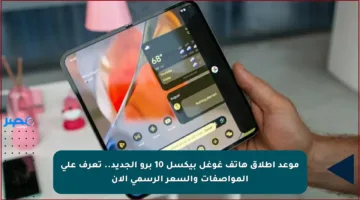 موعد إطلاق هاتف غوغل بيكسل 10 برو الجديد.. تعرف على المواصفات والسعر الرسمي الآن